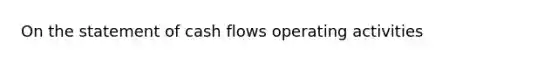 On the statement of cash flows operating activities