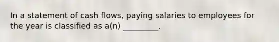 In a statement of cash flows, paying salaries to employees for the year is classified as a(n) _________.