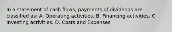 In a statement of cash flows, payments of dividends are classified as: A. Operating activities. B. Financing activities. C. Investing activities. D. Costs and Expenses