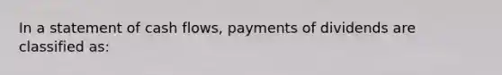 In a statement of cash flows, payments of dividends are classified as: