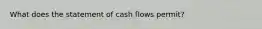 What does the statement of cash flows permit?