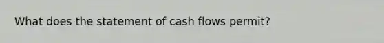 What does the statement of cash flows permit?