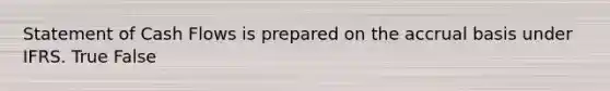 Statement of Cash Flows is prepared on the accrual basis under IFRS. True False