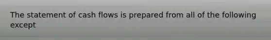 The statement of cash flows is prepared from all of the following except