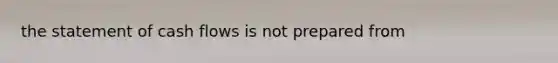 the statement of cash flows is not prepared from