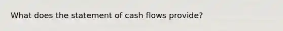 What does the statement of cash flows provide?