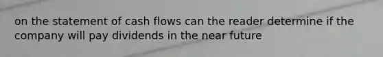 on the statement of cash flows can the reader determine if the company will pay dividends in <a href='https://www.questionai.com/knowledge/k3kaQH73w3-the-near-future' class='anchor-knowledge'>the near future</a>