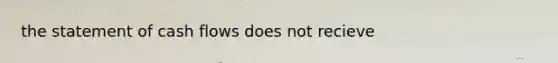 the statement of cash flows does not recieve