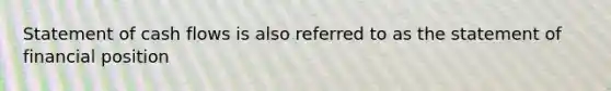 Statement of cash flows is also referred to as the statement of financial position