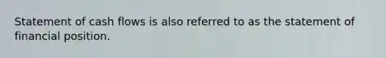 Statement of cash flows is also referred to as the statement of financial position.