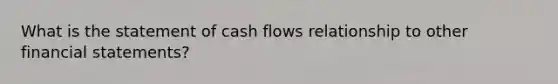 What is the statement of cash flows relationship to other financial statements?