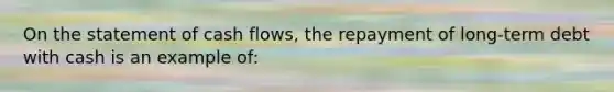 On the statement of cash flows, the repayment of long-term debt with cash is an example of: