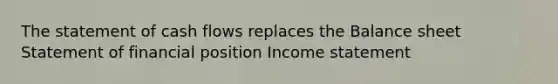 The statement of cash flows replaces the Balance sheet Statement of financial position Income statement