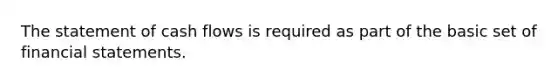 The statement of cash flows is required as part of the basic set of financial statements.