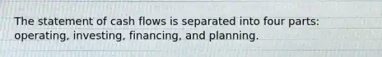 The statement of cash flows is separated into four parts: operating, investing, financing, and planning.