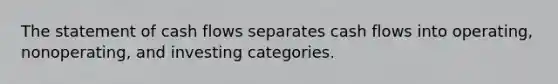 The statement of cash flows separates cash flows into operating, nonoperating, and investing categories.