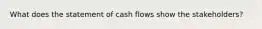 What does the statement of cash flows show the stakeholders?