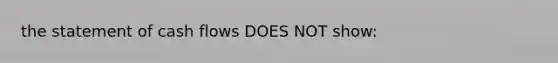 the statement of cash flows DOES NOT show: