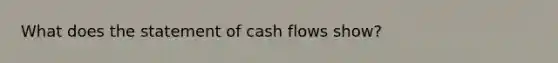 What does the statement of cash flows show?