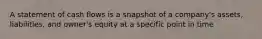 A statement of cash flows is a snapshot of a company's assets, liabilities, and owner's equity at a specific point in time