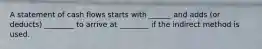 A statement of cash flows starts with ______ and adds (or deducts) ________ to arrive at ________ if the indirect method is used.