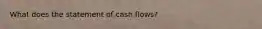 What does the statement of cash flows?