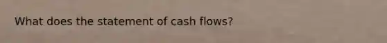 What does the statement of cash flows?