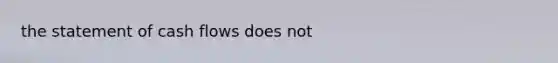 the statement of cash flows does not