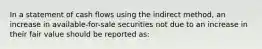 In a statement of cash flows using the indirect method, an increase in available-for-sale securities not due to an increase in their fair value should be reported as: