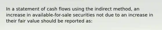 In a statement of cash flows using the indirect method, an increase in available-for-sale securities not due to an increase in their fair value should be reported as: