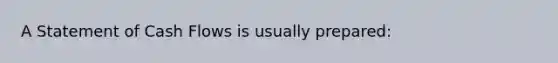A Statement of Cash Flows is usually​ prepared: