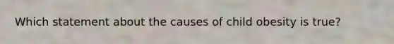 Which statement about the causes of child obesity is true?