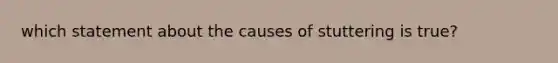 which statement about the causes of stuttering is true?