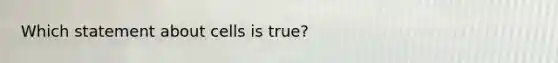 Which statement about cells is true?