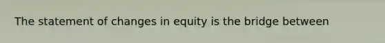 The statement of changes in equity is the bridge between