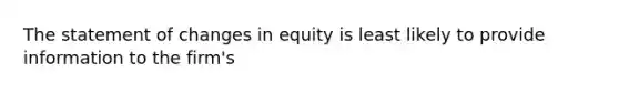 The statement of changes in equity is least likely to provide information to the firm's