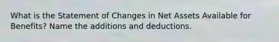 What is the Statement of Changes in Net Assets Available for Benefits? Name the additions and deductions.