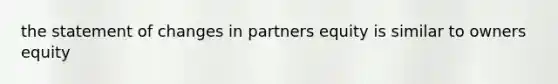 the statement of changes in partners equity is similar to owners equity