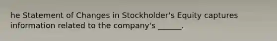 he Statement of Changes in Stockholder's Equity captures information related to the company's ______.