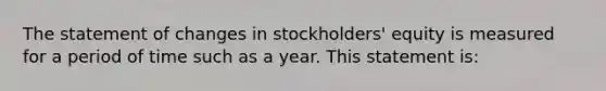 The statement of changes in stockholders' equity is measured for a period of time such as a year. This statement is: