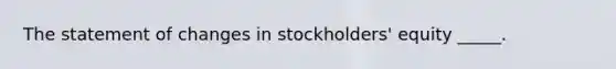 The statement of changes in stockholders' equity _____.