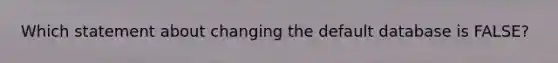 Which statement about changing the default database is FALSE?