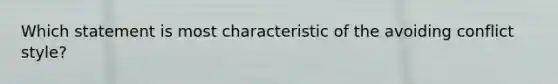 Which statement is most characteristic of the avoiding conflict style?