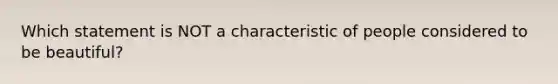 Which statement is NOT a characteristic of people considered to be beautiful?