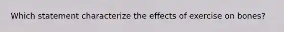 Which statement characterize the effects of exercise on bones?