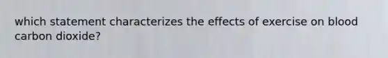 which statement characterizes the effects of exercise on blood carbon dioxide?