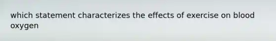 which statement characterizes the effects of exercise on blood oxygen