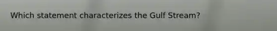 Which statement characterizes the Gulf Stream?