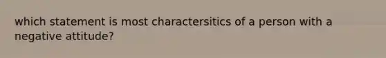 which statement is most charactersitics of a person with a negative attitude?