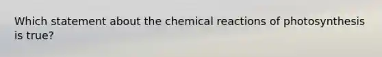 Which statement about the chemical reactions of photosynthesis is true?